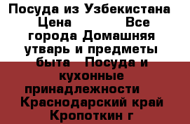 Посуда из Узбекистана › Цена ­ 1 000 - Все города Домашняя утварь и предметы быта » Посуда и кухонные принадлежности   . Краснодарский край,Кропоткин г.